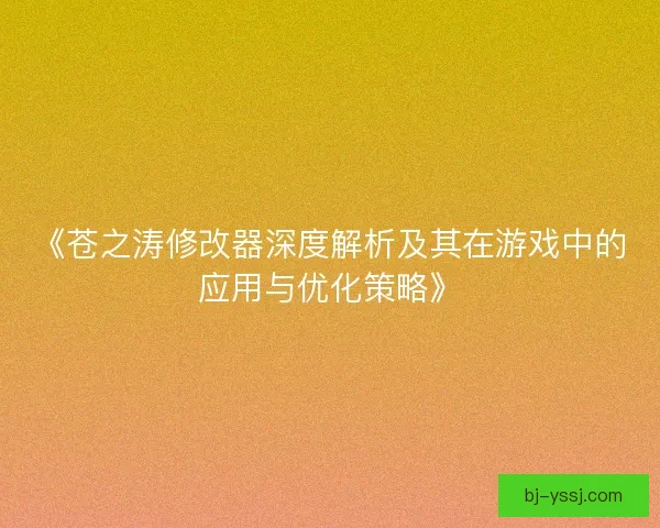 《苍之涛修改器深度解析及其在游戏中的应用与优化策略》