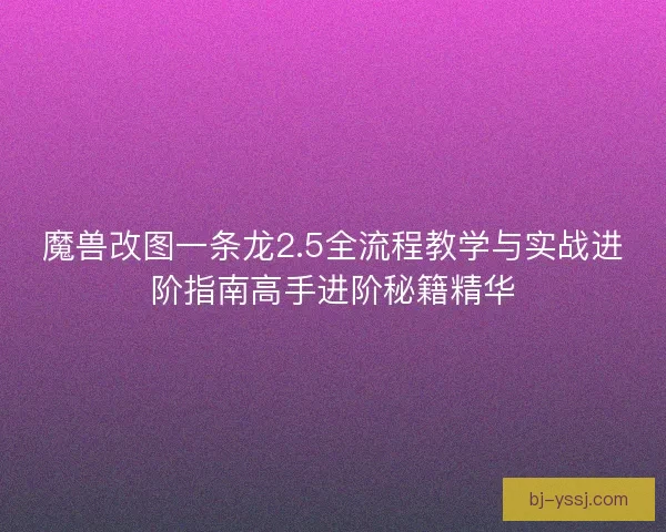 魔兽改图一条龙2.5全流程教学与实战进阶指南高手进阶秘籍精华