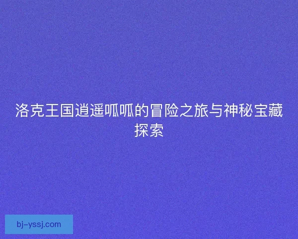 洛克王国逍遥呱呱的冒险之旅与神秘宝藏探索